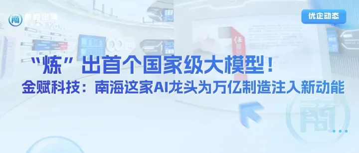 優(yōu)企動態(tài)｜“煉”出首個國家級大模型！金賦科技——南海這家AI龍頭為萬億制造注入新動能