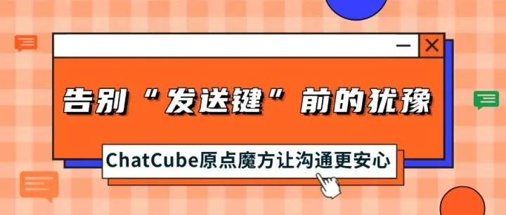 告别“发送键”前的犹豫，ChatCube原点魔方让沟通更安心