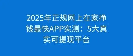 2025年正规<em>网上</em>在家挣钱最快APP实测：5大真实可<em>提</em><em>现</em>平台