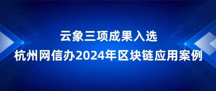云象三项成果入选杭州网信办2024年区块链应用案例