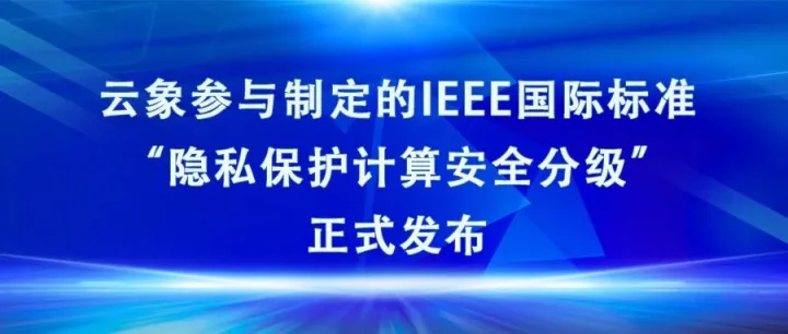 云象参与制定的IEEE国际标准“隐私保护计算安全分级”正式发布