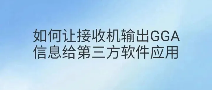 如何让接收机输出 GGA 信息给第三方软件应用？