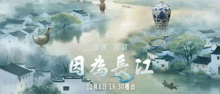 纪录片《因为长江》第七集“赣皖·流韵”篇播出：瓷玉生辉，江水载韵