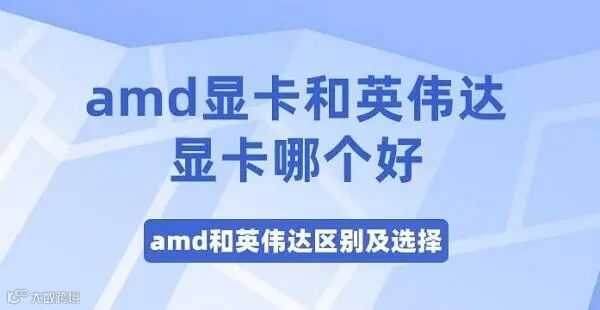 amd显卡和英伟达显卡哪个好 amd和英伟达区别及选择