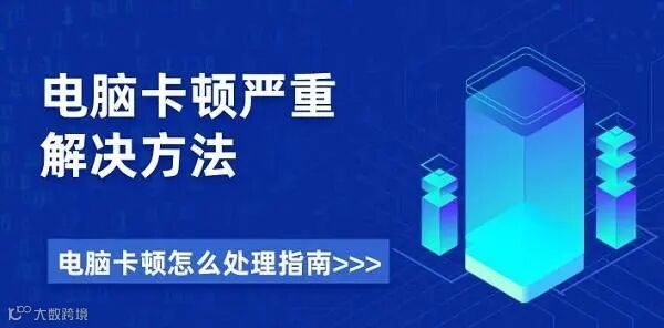 电脑卡顿严重解决方法 电脑卡顿怎么处理指南