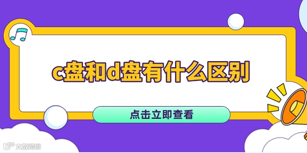c盘和d盘有什么区别 电脑c盘和d盘的区别介绍