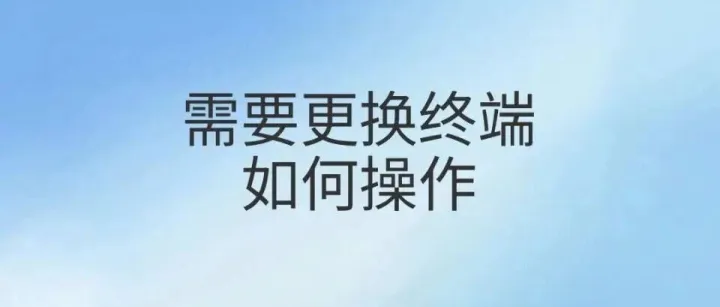 需要更换终端，如何操作