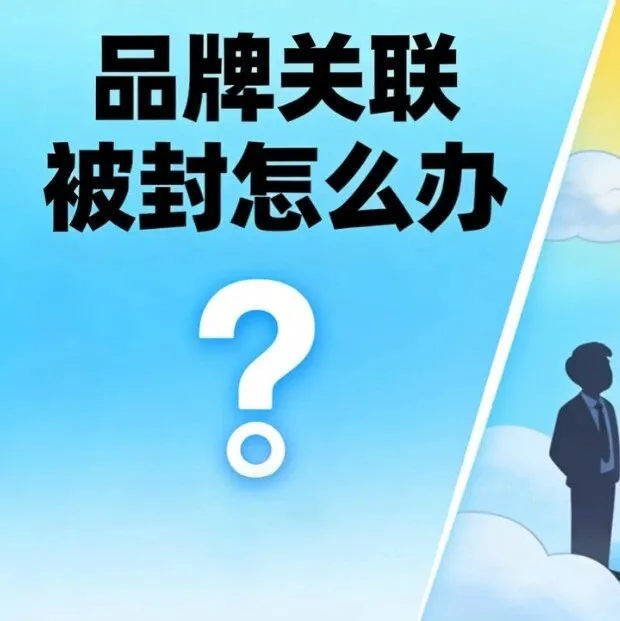 因品牌关联被封不知所措！拨云见日解决方案请查收！