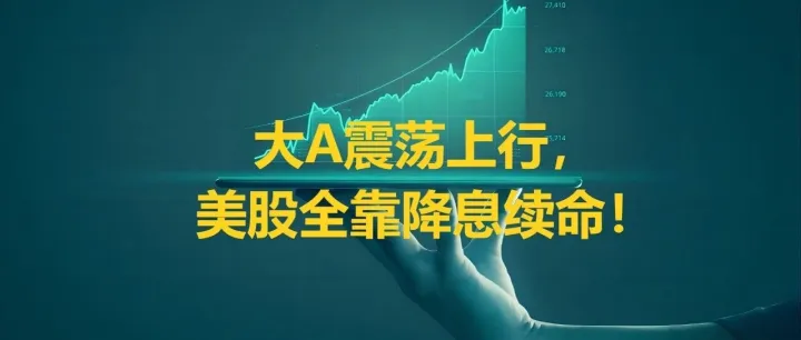 大A震荡上行，美股全靠降息续命！