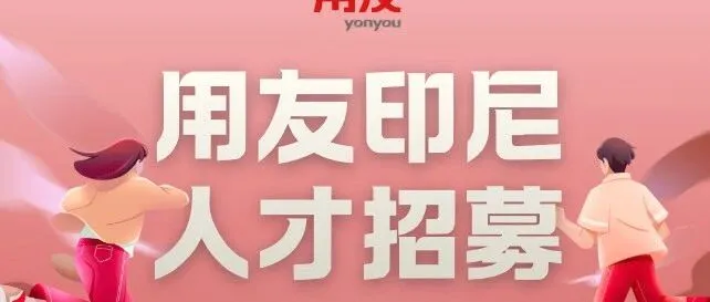 【用友印尼招聘】精英聚首，共赢天下｜用友印尼开放核心岗位招募