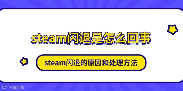 steam闪退是怎么回事 steam闪退的原因和处理方法