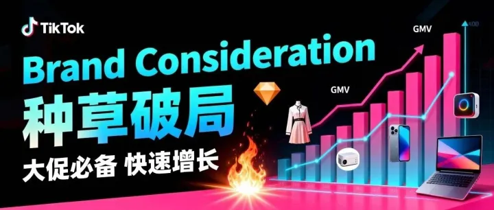 <em>Brand</em> Consideration 大促封神：TikTok 跨境卖家 GMV 爆单增长秘籍