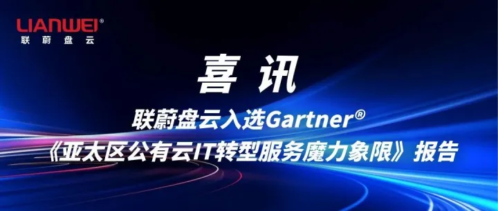 喜讯：联蔚盘云入选Gartner®《亚太区公有云IT转型服务魔力象限》报告