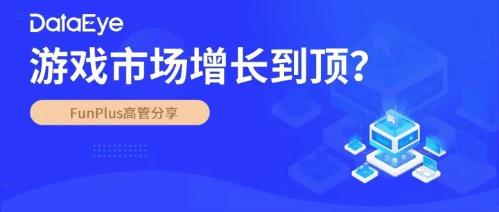 FunPlus高管分享：游戏市场增长到顶了吗？