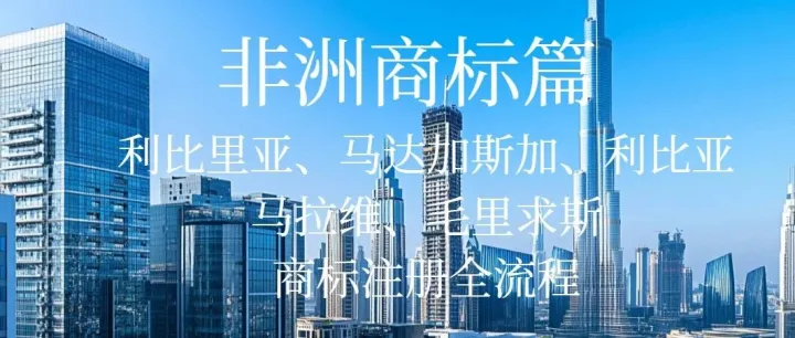 关注 |2026年非洲商标注册来了：利比里亚、利比亚、马达加斯加、马拉维、毛里求斯商标注册流程及步骤，注册非洲商标有哪些途径？
