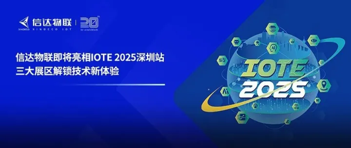展会预告丨信达物联即将亮相IOTE 2025深圳站，三大展区解锁技术新体验