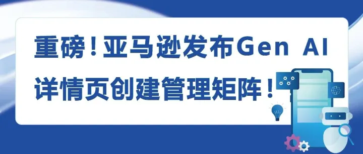 从3天到3分钟，极速创建爆款Listing，亚马逊发布Gen AI详情页创建管理矩阵！