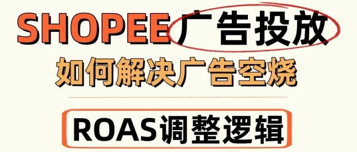 Shopee全站广告优化技巧，这篇讲透：ROAS怎么算、怎么调，以及怎么避免空烧