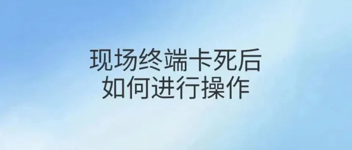 现场终端卡死后，如何进行操作