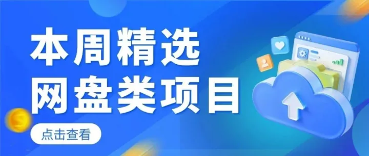 本周精选网盘类项目：激励活动加持，推广佣金丰厚回报高，马上入局！