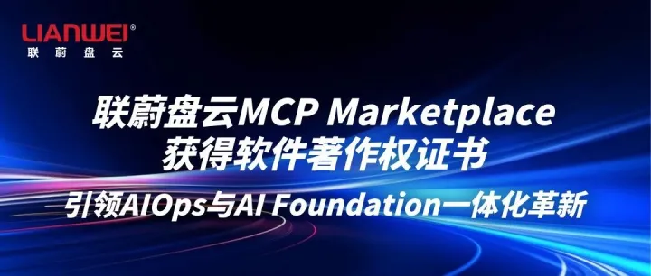 联蔚盘云MCP Marketplace获得软件著作权证书，引领AIOps与AI Foundation一体化革新
