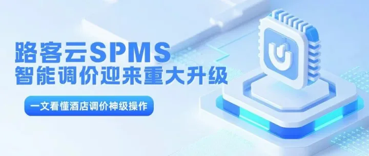 路客云SPMS智能调价迎来重大升级！一文看懂酒店调价神级操作