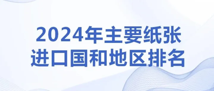 2024年主要紙張進(jìn)口國(guó)和地區(qū)排名