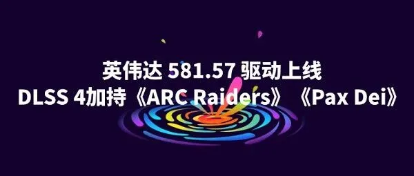 英伟达 581.57 驱动上线：DLSS 4加持《ARC Raiders》《<em>Pax</em> Dei》