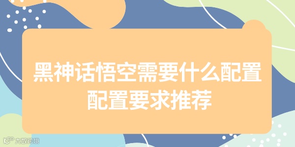 黑神话悟空配置需求大公开,为了畅玩黑猴,给自己配一套强力的配置