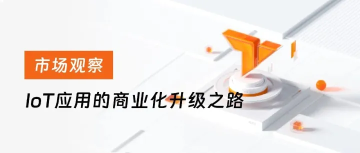 市场观察 | 百亿设备连接背后，IoT 从单点变现到生态闭环的商业化升级之路