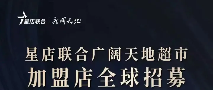 广阔天地 携手共赢丨星店联合・广阔天地超市加盟招募启动，低门槛创富点燃年终创业热潮！