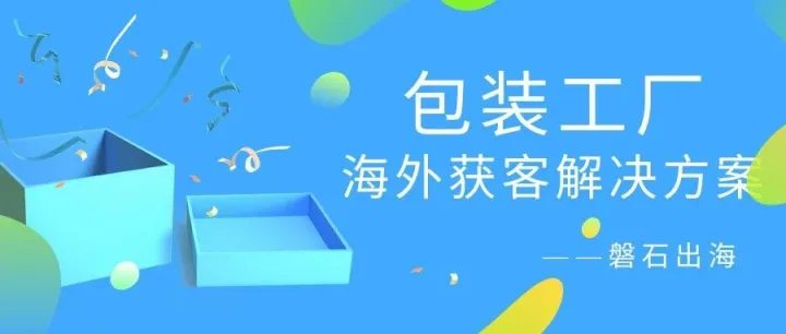 從平臺依賴到自主獲客：磐石出海助力包裝工廠年增300+精準詢盤