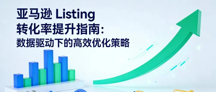 亚马逊 Listing 转化率提升指南：数据驱动下的高效优化策略