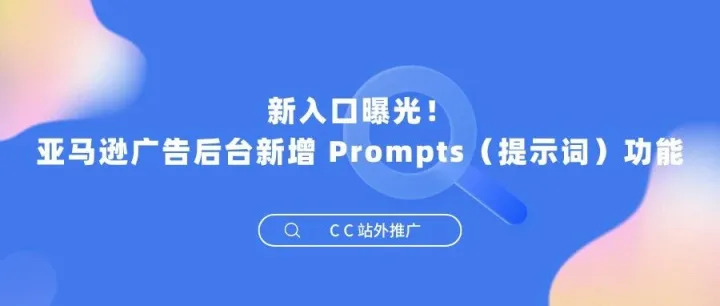 新入口曝光！亚马逊广告后台新增 Prompts（提示词）功能