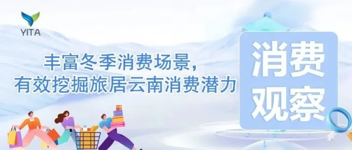 消费观察|丰富冬季消费场景，有效挖掘旅居云南消费潜力