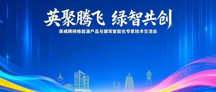英聚腾飞 绿智共创 | 英威腾网络能源产品与建筑智能化专家技术交流会圆满举行