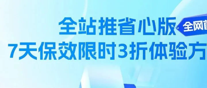 全网首发！全站推省心版“7天保效”限时3折体验，手慢无！