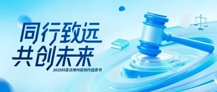 一图读懂！《2025抖音法律内容创作白皮书》出炉