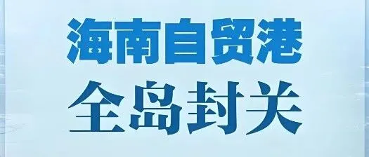 海南封关落地！货代人别慌，这波政策红利手把手教你抓