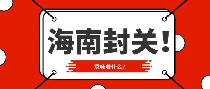 今起，海南全岛封关！意味着什么？