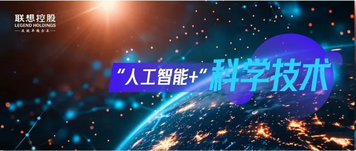 AI打造下一代科研底座｜联想控股体系助力“人工智能+”案例