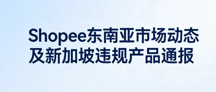 Shopee菲站MDV大促服務(wù)費升至5%；馬站2026年1月推文萊拓新計劃，賣家無需開新店；新加坡下架兩款含違禁處方藥成分食品。