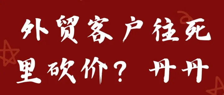外贸客户往死里砍价？丹丹教你3招反杀，让他心服口服下
