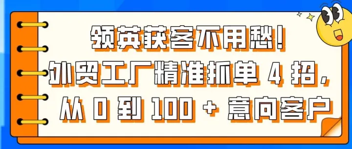 领英获客不用愁！外贸工厂精准抓单 4 招，从 0 到 100 + 意向客户