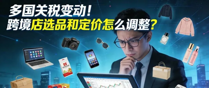 多國(guó)關(guān)稅變動(dòng)！跨境店選品和定價(jià)怎么調(diào)整？