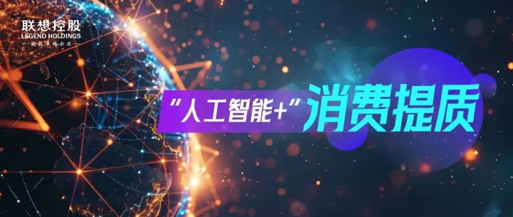 AI激活智能消费体验｜联想控股体系助力“人工智能+”案例
