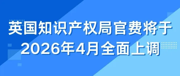 最新通告 | 英国知识产权局官费将于2026年4月全面上调，平均涨幅25%！
