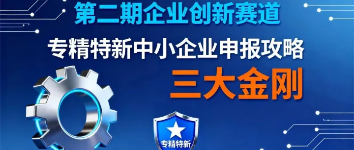 第二期 企业创新赛道“三大金刚“之专精特新中小企业申报攻略