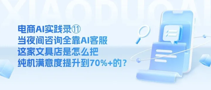 电商AI实践录⑪｜当夜间咨询全靠AI客服，这家文具店是怎么把纯机满意度提升到70%+的？