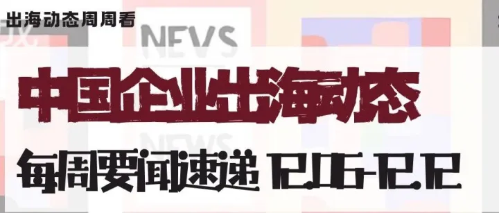 中国企业出海动态要闻速递12.06-12.12